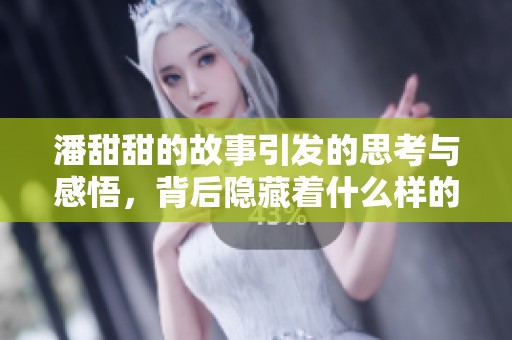 潘甜甜的故事引发的思考与感悟，背后隐藏着什么样的秘密呢