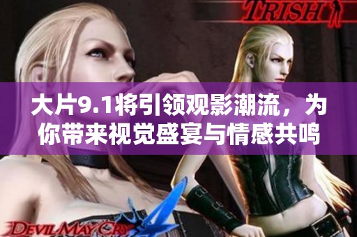 大片9.1将引领观影潮流，为你带来视觉盛宴与情感共鸣