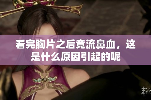 看完胸片之后竟流鼻血，这是什么原因引起的呢