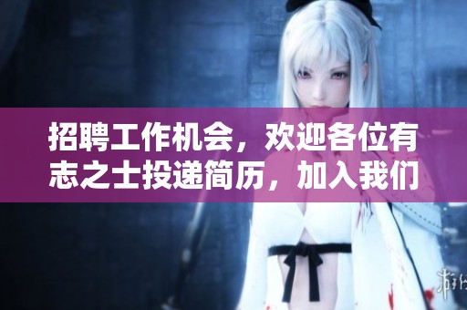 招聘工作机会，欢迎各位有志之士投递简历，加入我们的团队。