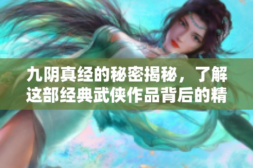 九阴真经的秘密揭秘，了解这部经典武侠作品背后的精彩故事