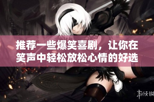 推荐一些爆笑喜剧，让你在笑声中轻松放松心情的好选择
