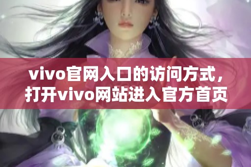 vivo官网入口的访问方式，打开vivo网站进入官方首页攻略分享