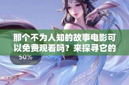 那个不为人知的故事电影可以免费观看吗？来探寻它的秘密。