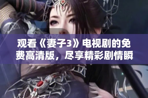 观看《妻子3》电视剧的免费高清版，尽享精彩剧情瞬间与纷繁人际关系