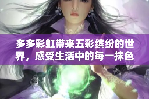 多多彩虹带来五彩缤纷的世界，感受生活中的每一抹色彩