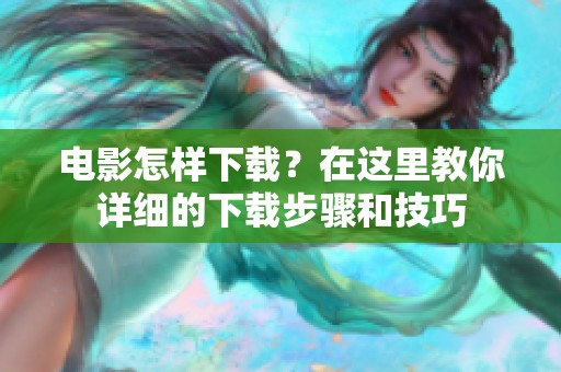 电影怎样下载？在这里教你详细的下载步骤和技巧