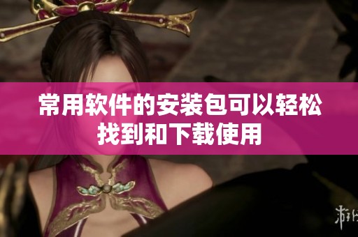 常用软件的安装包可以轻松找到和下载使用