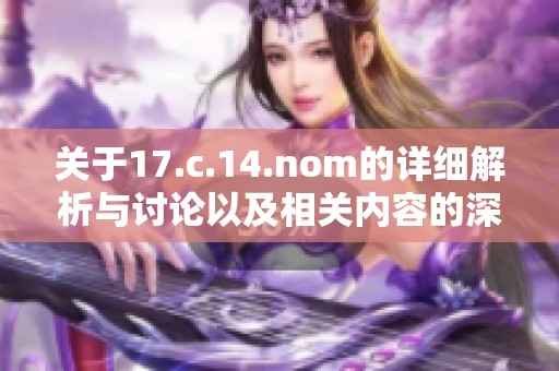 关于17.c.14.nom的详细解析与讨论以及相关内容的深入探讨