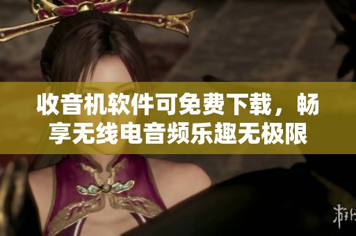 收音机软件可免费下载，畅享无线电音频乐趣无极限