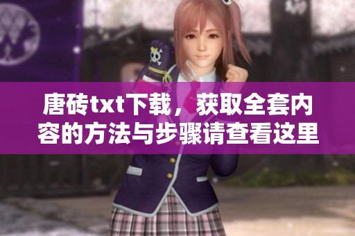 唐砖txt下载，获取全套内容的方法与步骤请查看这里