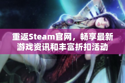 重返Steam官网，畅享最新游戏资讯和丰富折扣活动