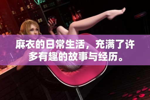 麻衣的日常生活，充满了许多有趣的故事与经历。