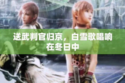 送武判官归京，白雪歌唱响在冬日中