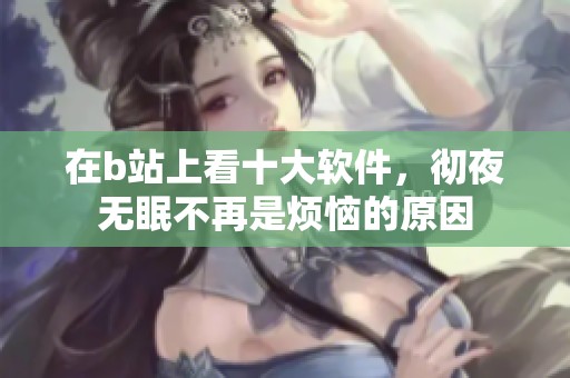 在b站上看十大软件，彻夜无眠不再是烦恼的原因