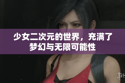 少女二次元的世界，充满了梦幻与无限可能性