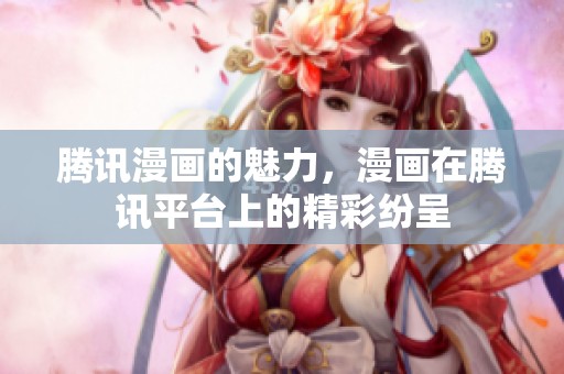 腾讯漫画的魅力，漫画在腾讯平台上的精彩纷呈