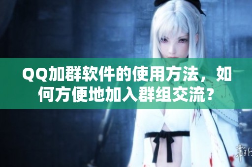 QQ加群软件的使用方法，如何方便地加入群组交流？