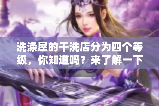 洗涤屋的干洗店分为四个等级，你知道吗？来了解一下洗涤屋干洗店1~4吧！