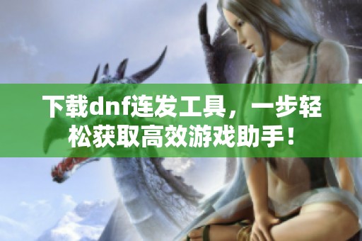 下载dnf连发工具，一步轻松获取高效游戏助手！