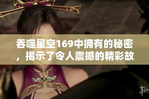 吞噬星空169中拥有的秘密，揭示了令人震撼的精彩故事