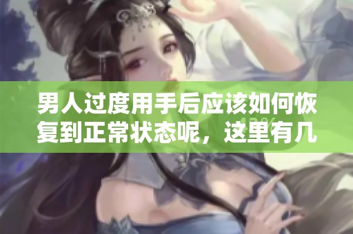 男人过度用手后应该如何恢复到正常状态呢，这里有几个建议可以参考