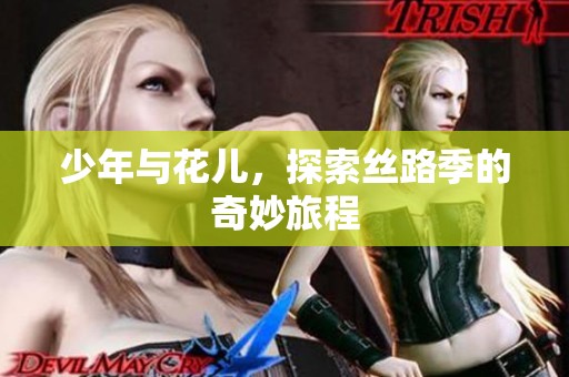 少年与花儿，探索丝路季的奇妙旅程