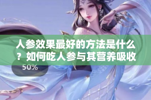 人参效果最好的方法是什么？如何吃人参与其营养吸收更佳呢