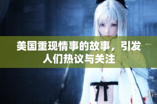 美国重现情事的故事，引发人们热议与关注