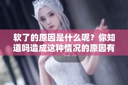 软了的原因是什么呢？你知道吗造成这种情况的原因有哪些呢