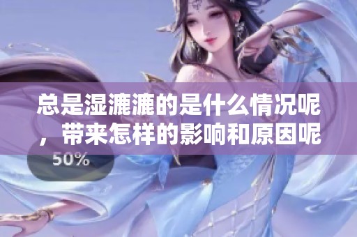 总是湿漉漉的是什么情况呢，带来怎样的影响和原因呢