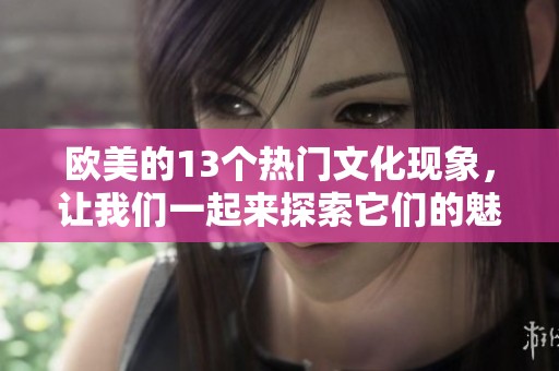 欧美的13个热门文化现象，让我们一起来探索它们的魅力与影响