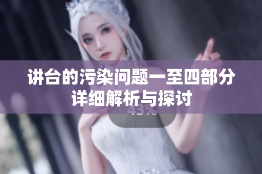 讲台的污染问题一至四部分详细解析与探讨