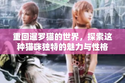重回暹罗猫的世界，探索这种猫咪独特的魅力与性格