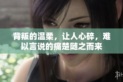 背叛的温柔，让人心碎，难以言说的痛楚随之而来