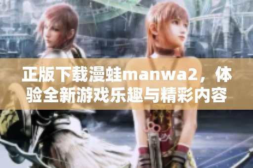 正版下载漫蛙manwa2，体验全新游戏乐趣与精彩内容