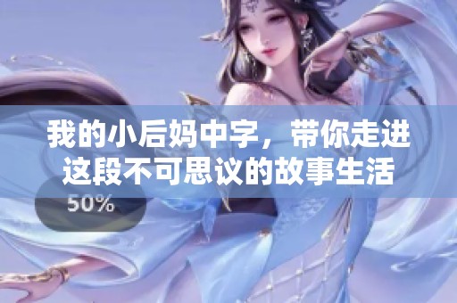 我的小后妈中字，带你走进这段不可思议的故事生活