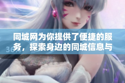 同城网为你提供了便捷的服务，探索身边的同城信息与活动