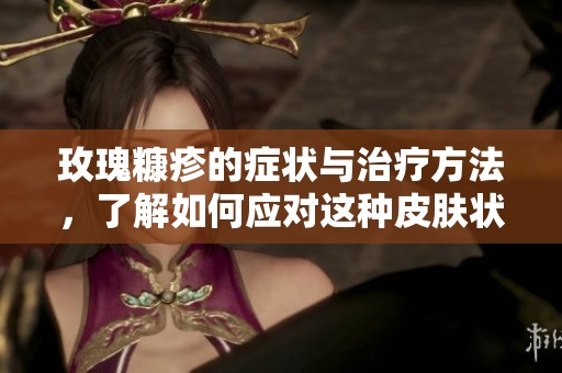 玫瑰糠疹的症状与治疗方法，了解如何应对这种皮肤状况
