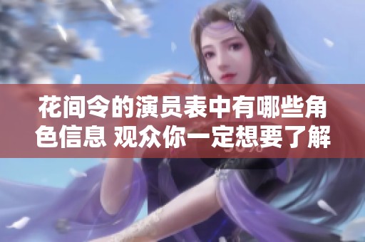 花间令的演员表中有哪些角色信息 观众你一定想要了解吧