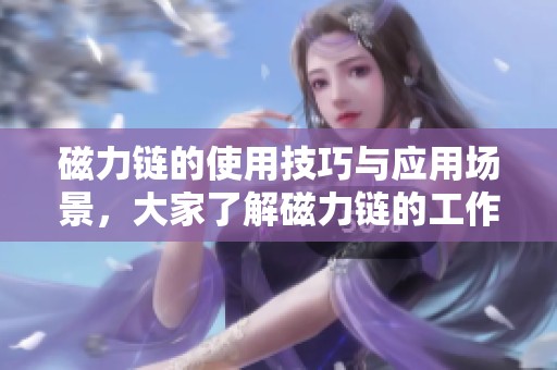 磁力链的使用技巧与应用场景，大家了解磁力链的工作原理了吗