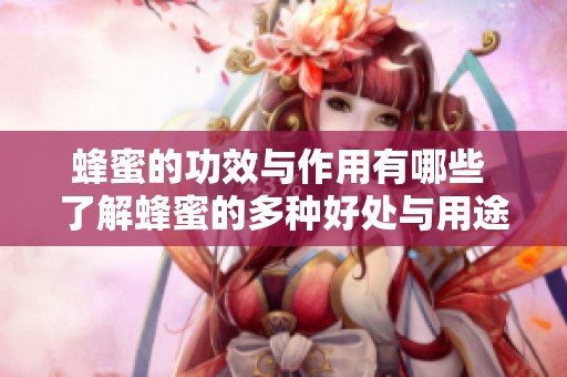 蜂蜜的功效与作用有哪些 了解蜂蜜的多种好处与用途