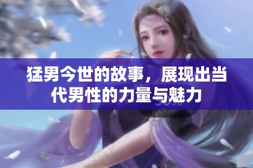 猛男今世的故事，展现出当代男性的力量与魅力
