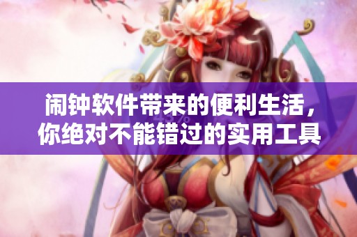 闹钟软件带来的便利生活，你绝对不能错过的实用工具