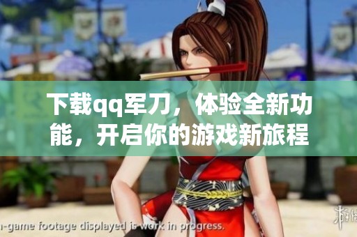 下载qq军刀，体验全新功能，开启你的游戏新旅程