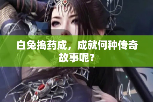 白兔捣药成，成就何种传奇故事呢？