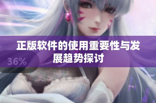 正版软件的使用重要性与发展趋势探讨