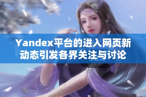 Yandex平台的进入网页新动态引发各界关注与讨论
