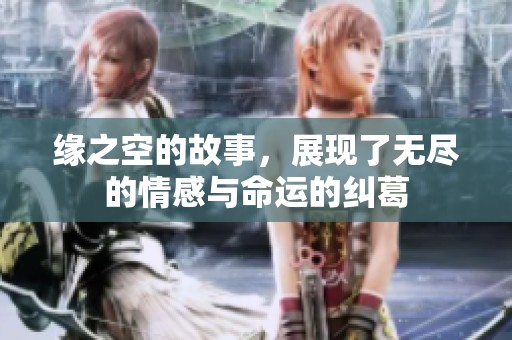 缘之空的故事，展现了无尽的情感与命运的纠葛