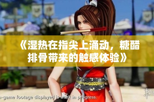 《湿热在指尖上涌动，糖醋排骨带来的触感体验》